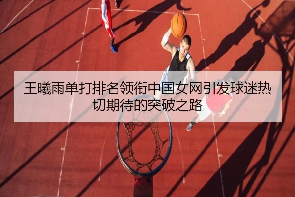 王曦雨单打排名领衔中国女网引发球迷热切期待的突破之路